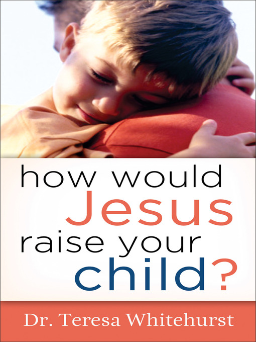 Title details for How Would Jesus Raise Your Child? by Dr. Teresa Whitehurst - Available